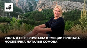 Ушла и не вернулась! В Турции пропала москвичка Наталья Сомова