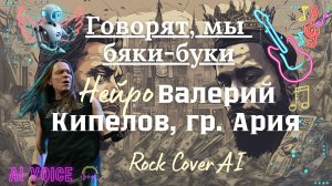 Говорят, мы бяки-буки - Нейро-кавер, Ai-голос Валерий Кипелов и гр. Ария, Rock Cover Ai