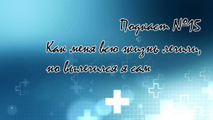 Подкаст №15 - Как меня всю жизнь лечили, но вылечился я сам