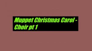 Muppet Christmas Carol- Choir Part 1