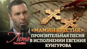 «МАМИН КРЕСТИК»: ПРОНЗИТЕЛЬНАЯ ПЕСНЯ В ИСПОЛНЕНИИ ЕВГЕНИЯ КУНГУРОВА