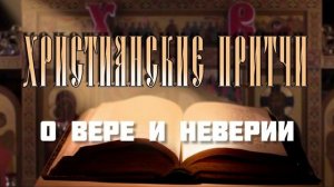 ХРИСТИАНСКАЯ ПРИТЧА О ВЕРЕ И НЕВЕРИИ.