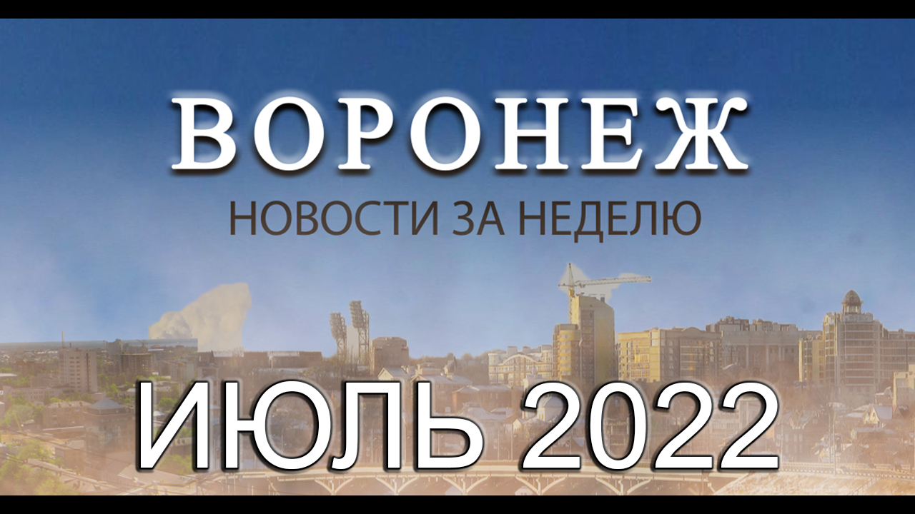 Новости Воронежа Июль 2022