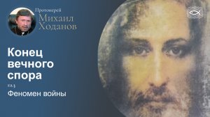 04 Конец вечного спора. Гл.3. Феномен войны (протоиерей Михаил Ходанов)