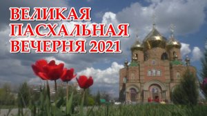 ВЕЛИКАЯ ПАСХАЛЬНАЯ ВЕЧЕРНЯ 2021