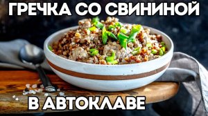 ГРЕЧКА СО СВИНИНОЙ В АВТОКЛАВЕ | МЕЧТА ПОХОДНИКА | ПРОСТОЙ И БЫСТРЫЙ, ВКУСНЕЙШИЙ РЕЦЕПТ!!!