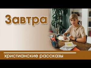 «Завтра » ИНТЕРЕСНЫЙ ХРИСТИАНСКИЙ РАССКАЗ | Христианские рассказы