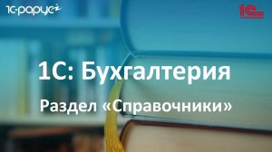 5. Нормативно-справочная информация. Раздел «Справочники» в 1С Бухгалтерии