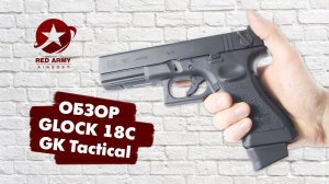 Обзор страйкбольного пистолета GK Tactical Glock 18C GBB