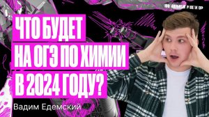 Что будет на ОГЭ по химии в 2024 году? | Вадим Едемский | 100балльный