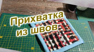 Прихватка (152)/Тип 4/Ни одного кусочка в Мусор/Прихватка из швов