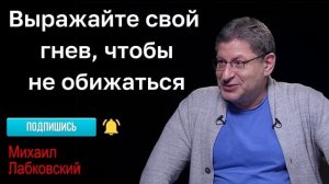 МИХАИЛ ЛАБКОВСКИЙ - Выражайте свой гнев, чтобы не обижаться