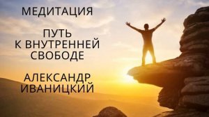 Медитация. Путь к Внутренней Свободе. Александр Иваницкий.