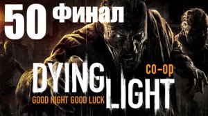 Dying Light - Кооператив - Прохождение игры на русском [#50] Финал | PC (2015 г.)