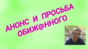АНОНС И ПРОСЬБА ОБИЖ@ННОГО / Обиж@нный говорит о себе.