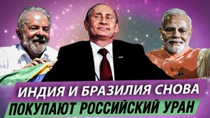 Индия и Бразилия снова покупают российский уран.