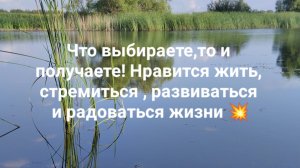 Что выбираете,то и получаете! Нравится жить, стремиться, развиваться !!