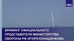 Брифинг официального представителя Министерства обороны РФ Игоря Конашенкова