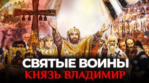КНЯЗЬ ВЛАДИМИР. СВЯТЫЕ ВОИНЫ