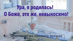 Ура! Я родилась!.. О, Боже... это не выносимо!