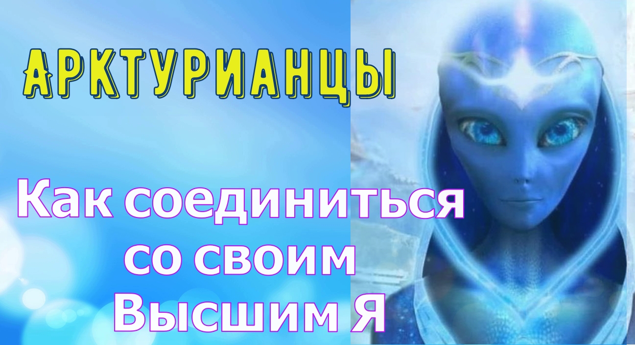 Арктурианцы: Как соединиться со своим Высшим Я