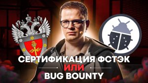 Сертификация ФСТЭК или Bug Bounty / Реальная безопасность