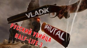 Русский убийца Half-Life 3 вышел VLADiK BRUTAL