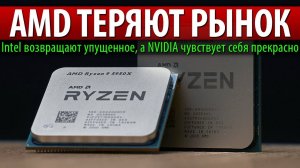 AMD ТЕРЯЮТ РЫНОК, Intel возвращают упущенное, а NVIDIA чувствует себя прекрасно