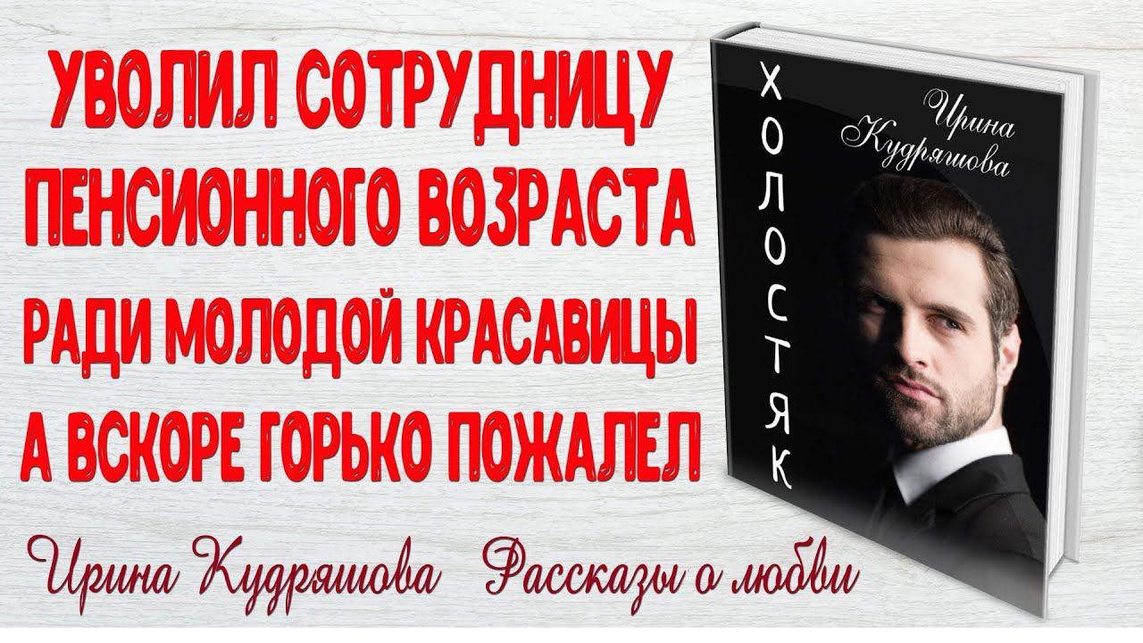 ХОЛОСТЯК.  Рассказ о любви.  Ирина Кудряшова.  Поучительные истории