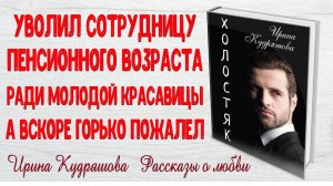 ХОЛОСТЯК.  Рассказ о любви.  Ирина Кудряшова.  Поучительные истории