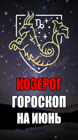 КОЗЕРОГ - ГОРОСКОП на ИЮНЬ