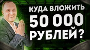 Куда вложить 50 тысяч рублей? Варианты инвестиций 2023