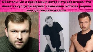 ПЁТР БАРАНЧЕЕВ =ОБАЯТЕЛЬНЫЙ- ТАЛАНТЛИВЫЙ АКТЁР И ВЕРНЫЙ МУЖ - КТО ЕГО СУПРУГА И ЕДИНСТВЕННАЯ ДОЧЬ