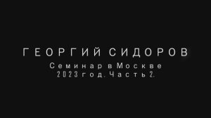 Георгий Сидоров. Семинар в Москве, 2023 г. Часть 2