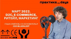 Апрель 2022 _ D2C, e-commerce, ритейл, маркетинг. Обсуждаем с Гошей Семёновым.mp4