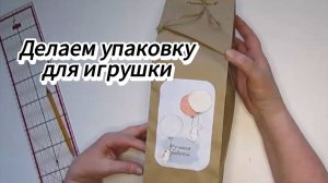 Как сделать бюджетную подарочную упаковку для игрушек ручной работы
