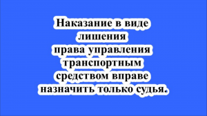 Наказание в виде лишения права управления транспортным средством вправе назначить только судья.