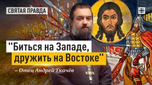 "Биться на Западе, дружить на Востоке": Завет Святого Князя Александра Невского — отец Андрей Ткачёв