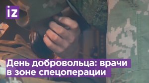 Медики в зоне СВО отмечают день Добровольца в России / Известия