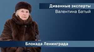 Диванные эксперты: Валентина Батый. Блокада Ленинграда