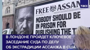 В Лондоне пройдет ключевое заседание суда по делу об экстрадиции Ассанжа в США