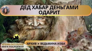 РИТУАЛ ДЕД ХАБАР ДЕНЬГАМИ ОДАРИТ. ДЛЯ ВСЕХ ➤ ВЕДЬМИНА ИЗБА. ИНГА ХОСРОЕВА