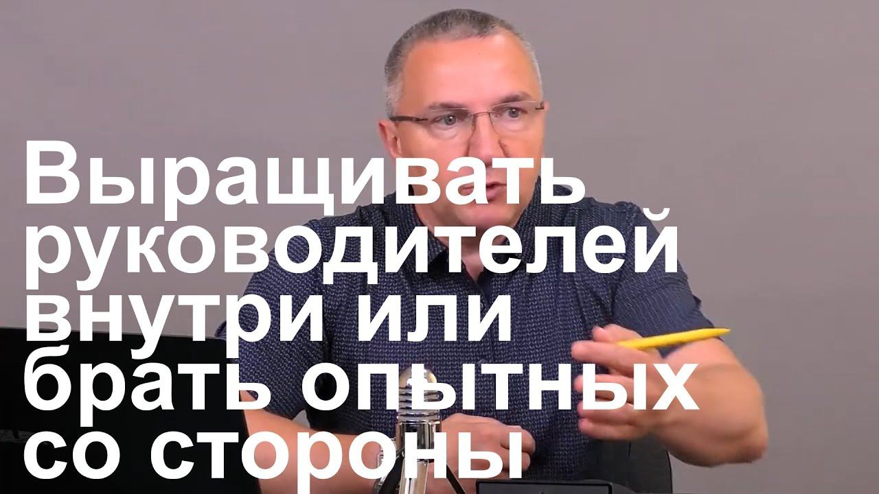 Что лучше выращивать руководителей внутри команды или брать опытных руководителей со стороны смотреть онлайн