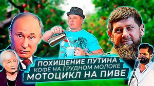 Похищение Путина★Кофе на грудном молоке★Мотоцикл на пиве