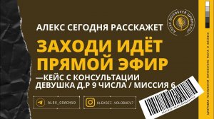 Кейс с консультации | Девушка Д.Р 9 числа, миссия 6 | Алекс Волобуев в прямом эфире!