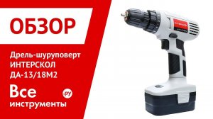 Обзор аккумуляторного шуруповерта ИНТЕРСКОЛ ДА-13/18М2