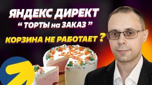 Яндекс Директ  - Ниша "Торты на заказ". Цена 1 заказа + тонкости настройки сайта!