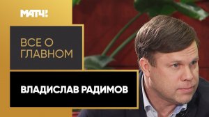 «Все о главном». Владислав Радимов