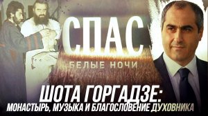 ШОТА ГОРГАДЗЕ: МОНАСТЫРЬ, МУЗЫКА И БЛАГОСЛОВЕНИЕ ДУХОВНИКА. БЕЛЫЕ НОЧИ