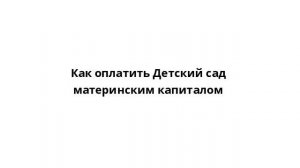 Как оплатить Детский сад материнским капиталом
